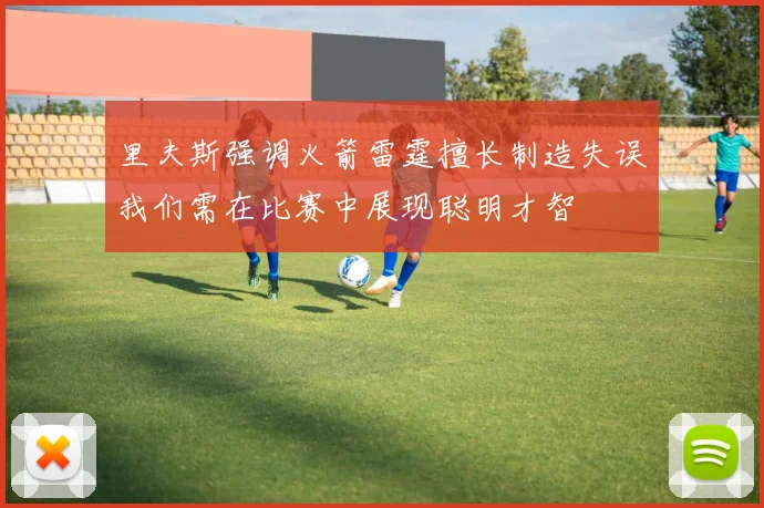 里夫斯强调火箭雷霆擅长制造失误我们需在比赛中展现聪明才智