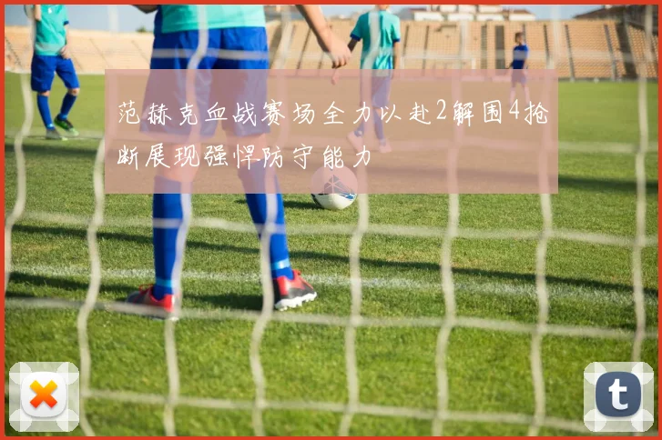 范赫克血战赛场全力以赴2解围4抢断展现强悍防守能力